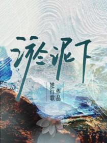 淤泥下by她行歌无弹窗笔趣阁